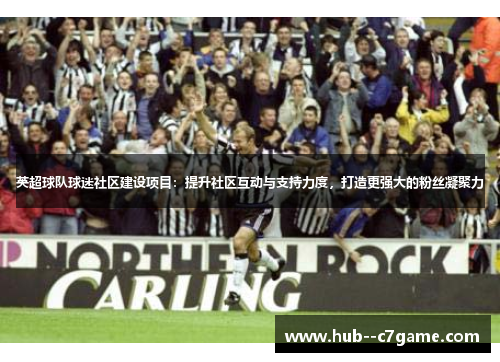 英超球队球迷社区建设项目:提升社区互动与支持力度,打造更强大的粉丝凝聚力 英超球队球迷社区建设项目:提升社区互动与支持力度,打造更强大的粉丝凝聚力