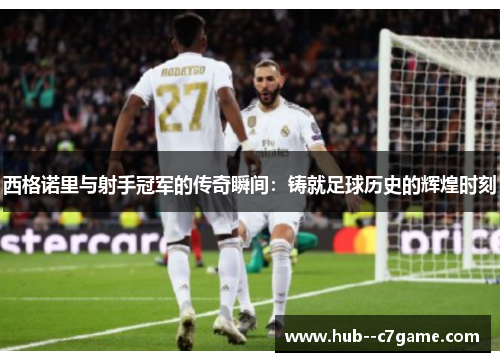 西格诺里与射手冠军的传奇瞬间:铸就足球历史的辉煌时刻 西格诺里与射手冠军的传奇瞬间:铸就足球历史的辉煌时刻