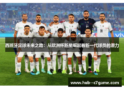 西班牙足球未来之路:从欧洲杯新星崛起看新一代球员的潜力 西班牙足球未来之路:从欧洲杯新星崛起看新一代球员的潜力