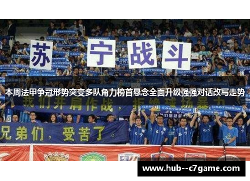 本周法甲争冠形势突变多队角力榜首悬念全面升级强强对话改写走势