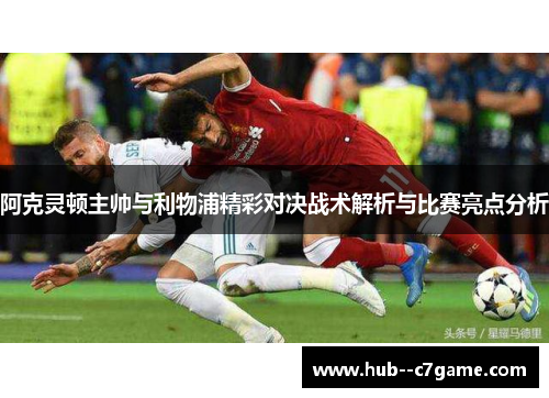 阿克灵顿主帅与利物浦精彩对决战术解析与比赛亮点分析