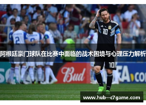 阿根廷豪门球队在比赛中面临的战术困境与心理压力解析