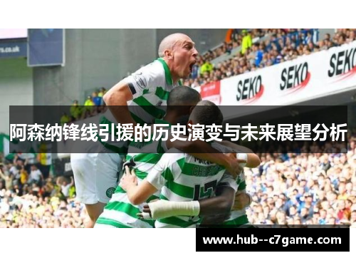 阿森纳锋线引援的历史演变与未来展望分析 阿森纳锋线引援的历史演变与未来展望分析