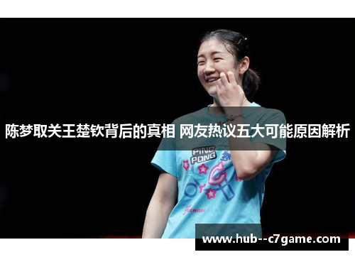 陈梦取关王楚钦背后的真相 网友热议五大可能原因解析 陈梦取关王楚钦背后的真相 网友热议五大可能原因解析