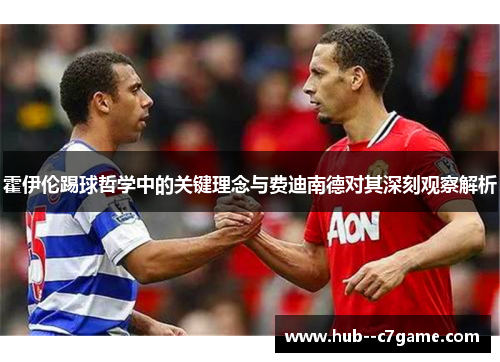 霍伊伦踢球哲学中的关键理念与费迪南德对其深刻观察解析