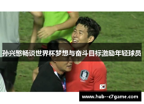 孙兴慜畅谈世界杯梦想与奋斗目标激励年轻球员