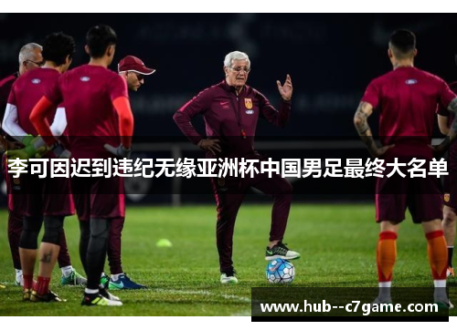 李可因迟到违纪无缘亚洲杯中国男足最终大名单