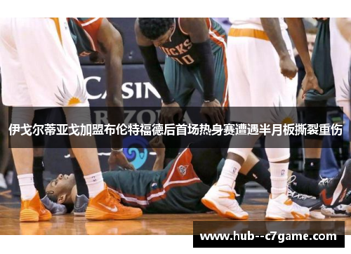 伊戈尔蒂亚戈加盟布伦特福德后首场热身赛遭遇半月板撕裂重伤