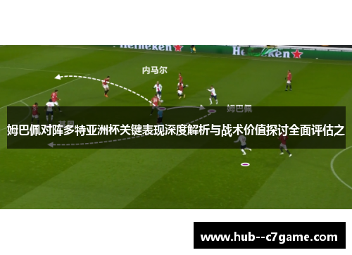 姆巴佩对阵多特亚洲杯关键表现深度解析与战术价值探讨全面评估之 姆巴佩对阵多特亚洲杯关键表现深度解析与战术价值探讨全面评估之