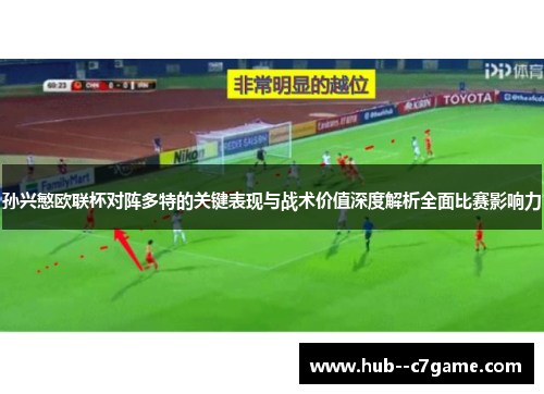 孙兴慜欧联杯对阵多特的关键表现与战术价值深度解析全面比赛影响力 孙兴慜欧联杯对阵多特的关键表现与战术价值深度解析全面比赛影响力