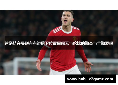 达洛特在曼联左右边后卫位置展现无与伦比的勤奋与全勤表现 达洛特在曼联左右边后卫位置展现无与伦比的勤奋与全勤表现